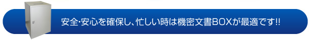 安全・安心を確保し、忙しい時は機密文書BOXが最適です！！